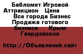 Бабломет Игровой Аттракцион › Цена ­ 120 000 - Все города Бизнес » Продажа готового бизнеса   . Крым,Гвардейское